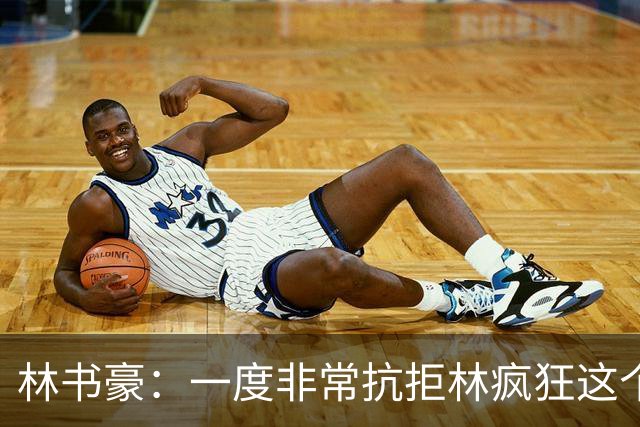 林书豪：一度非常抗拒林疯狂这个词 因为我发现再也无法超越自己